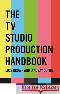 The TV Studio Production Handbook Lucy Brown Lyndsay Duthie 9781350144071