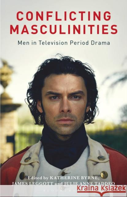 Conflicting Masculinities: Men in Television Period Drama Katherine Byrne Angela Smith Julie Anne Taddeo 9781350144354 Bloomsbury Academic