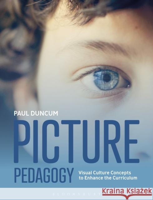 Picture Pedagogy: Visual Culture Concepts to Enhance the Curriculum Paul Duncum 9781350144637 Bloomsbury Academic