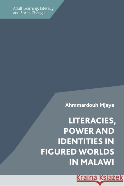 Literacies, Power and Identities in Figured Worlds in Malawi Mjaya, Ahmmardouh 9781350144811 Bloomsbury Publishing PLC