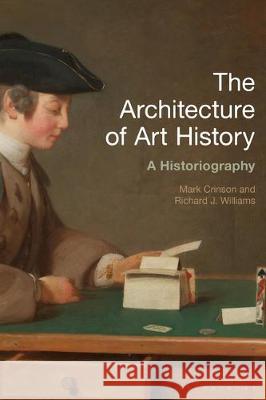 The Architecture of Art History: A Historiography Mark Crinson Richard J. Williams 9781350145252 Bloomsbury Visual Arts