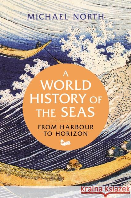 A World History of the Seas: From Harbour to Horizon Michael North (University of Greifswald, Germany) 9781350145443 Bloomsbury Publishing PLC