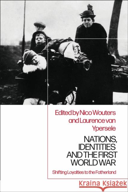 Nations, Identities and the First World War: Shifting Loyalties to the Fatherland Nico Wouters Laurence Van Ypersele 9781350146211