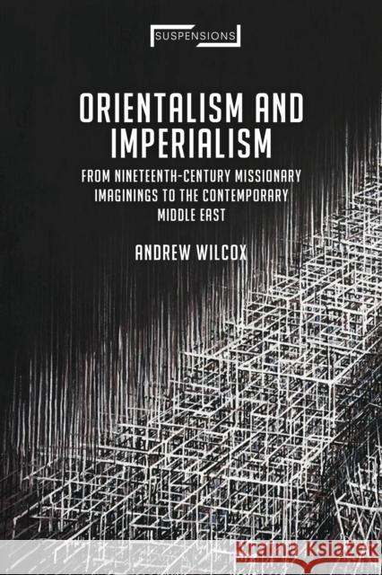 Orientalism and Imperialism: From Nineteenth-Century Missionary Imaginings to the Contemporary Middle East Andrew Wilcox (Independent scholar, UK)   9781350146525 Bloomsbury Academic
