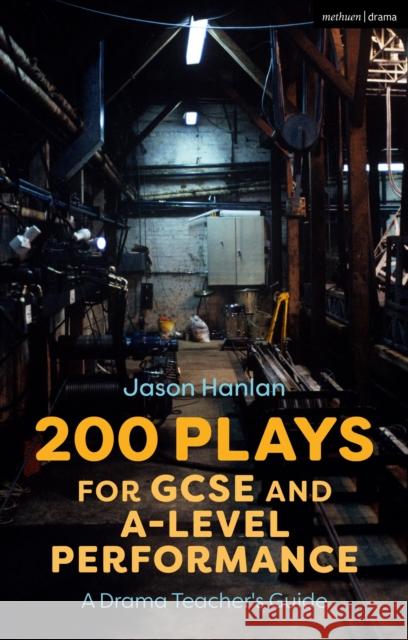 200 Plays for GCSE and A-Level Performance: A Drama Teacher's Guide Jason Hanlan 9781350146617 Methuen Drama
