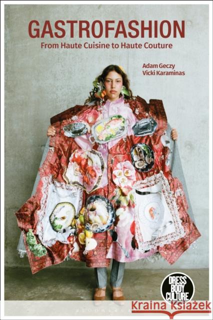Gastrofashion from Haute Cuisine to Haute Couture: Fashion and Food Geczy, Adam 9781350147508