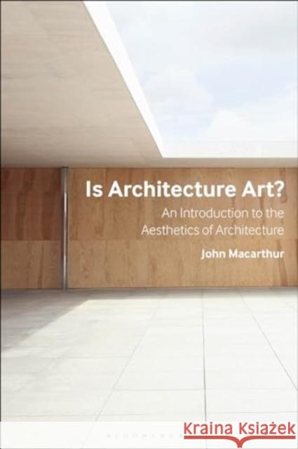 Is Architecture Art?: An Introduction to the Aesthetics of Architecture John (University of Queensland, Australia) Macarthur 9781350147706 Bloomsbury Visual Arts