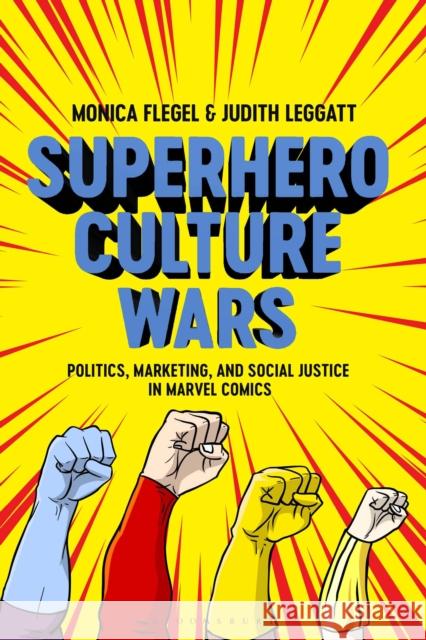 Superhero Culture Wars: Politics, Marketing, and Social Justice in Marvel Comics Monica Flegel Judith Leggatt 9781350148635 Bloomsbury Academic