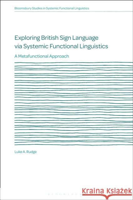 Exploring British Sign Language via Systemic Functional Linguistics: A Metafunctional Approach Dr Luke A. Rudge 9781350148949 Bloomsbury Publishing PLC