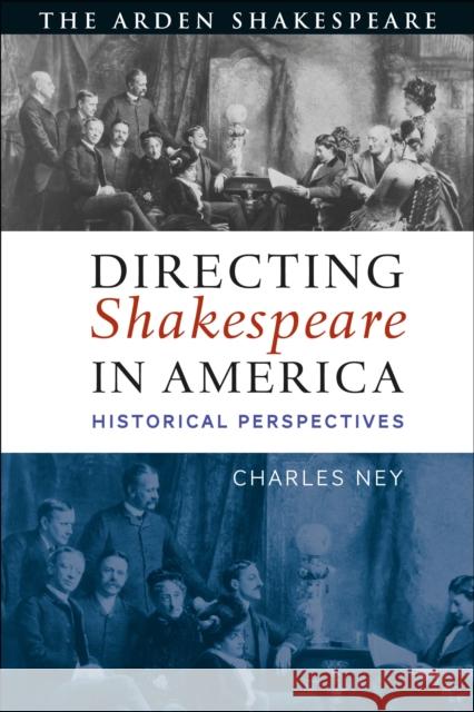 Directing Shakespeare in America: Historical Perspectives Charles Ney 9781350149212 Arden Shakespeare