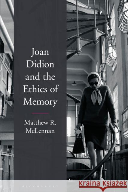 Joan Didion and the Ethics of Memory Matthew R. McLennan 9781350149571 Bloomsbury Academic