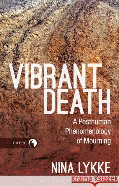 Vibrant Death: A Posthuman Phenomenology of Mourning Nina Lykke Rosi Braidotti 9781350149724