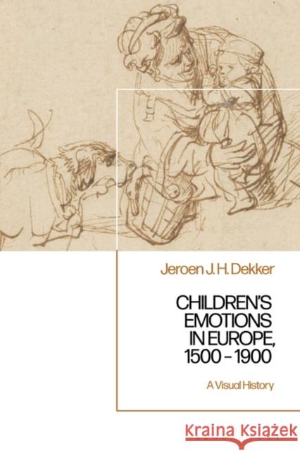 Children's Emotions in Europe, 1500 - 1900 Professor Jeroen J. H. (University of Groningen, The Netherlands) Dekker 9781350150706 Bloomsbury Publishing PLC