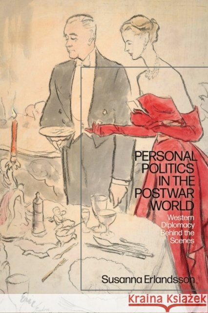 Personal Politics in the Postwar World: Western Diplomacy Behind the Scenes Susanna Erlandsson (Uppsala University, Sweden) 9781350150744