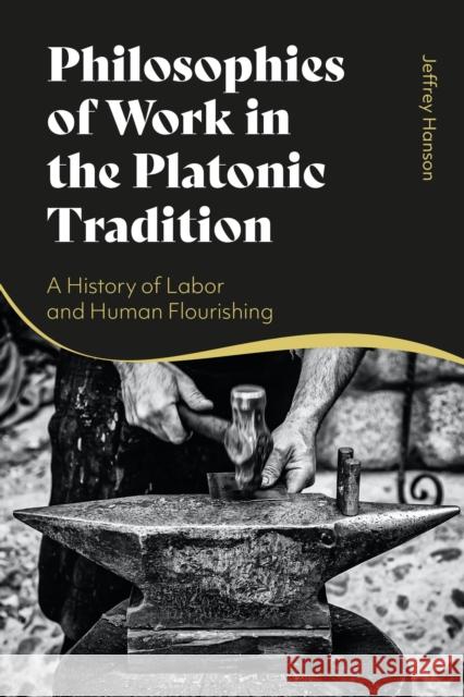 Philosophies of Work in the Platonic Tradition: A History of Labor and Human Flourishing Jeffrey Hanson 9781350150935 Bloomsbury Academic