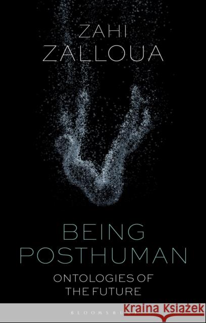 Being Posthuman: Ontologies of the Future Zahi Zalloua (Department of Foreign Languages and Literatures / Whitman College, Whitman College, USA) 9781350151086 Bloomsbury Publishing PLC