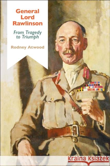 General Lord Rawlinson: From Tragedy to Triumph Rodney Atwood (Independent Scholar, UK)   9781350151130