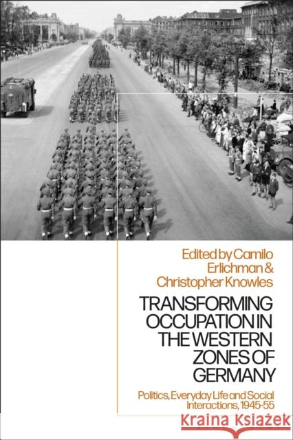 Transforming Occupation in the Western Zones of Germany: Politics, Everyday Life and Social Interactions, 1945-55 Camilo Erlichman (Leiden University, The Christopher Knowles (Kings College Londo  9781350151321