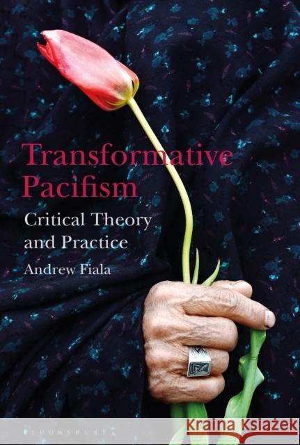 Transformative Pacifism: Critical Theory and Practice Andrew Fiala (California State Universit   9781350151338 Bloomsbury Academic