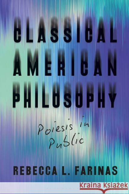 Classical American Philosophy: Poiesis in Public Rebecca Farinas 9781350151352 Bloomsbury Academic