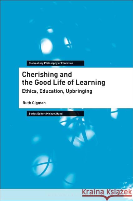 Cherishing and the Good Life of Learning: Ethics, Education, Upbringing Ruth Cigman (UCL Institute of Education,   9781350151635