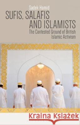 Sufis, Salafis and Islamists: The Contested Ground of British Islamic Activism Sadek Hamid   9781350152625