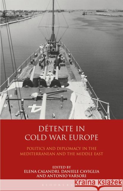 Détente in Cold War Europe: Politics and Diplomacy in the Mediterranean and the Middle East Calandri, Elena 9781350153257