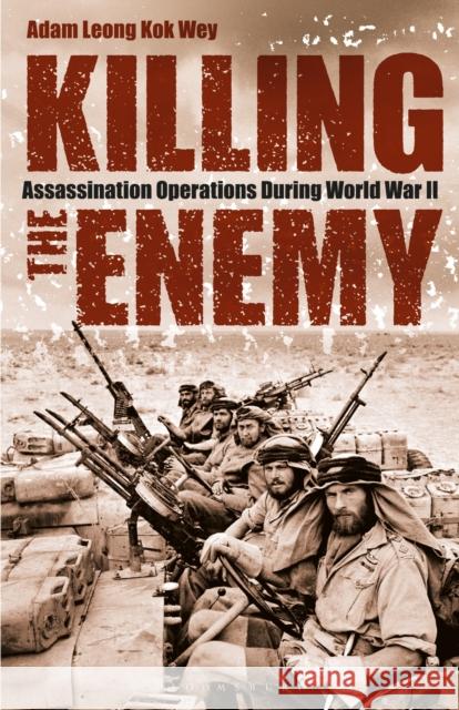 Killing the Enemy: Assassination Operations During World War II Adam Leong Kok Wey 9781350153912 Bloomsbury Academic