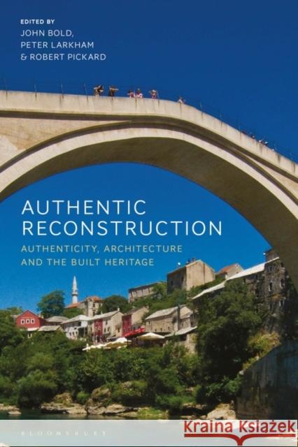 Authentic Reconstruction: Authenticity, Architecture and the Built Heritage John Bold Peter Larkham Robert Pickard 9781350154308 Bloomsbury Visual Arts