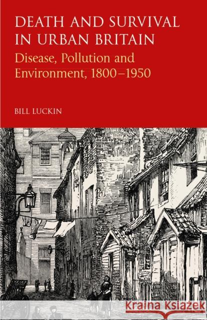 Death and Survival in Urban Britain: Disease, Pollution and Environment, 1800-1950 Bill Luckin 9781350154674 Bloomsbury Academic