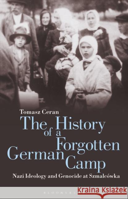 The History of a Forgotten German Camp: Nazi Ideology and Genocide at Szmalcówka Ceran, Tomasz 9781350155374 Bloomsbury Academic