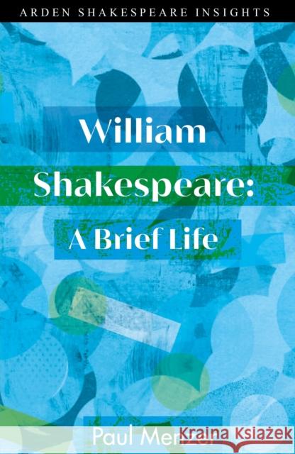 William Shakespeare: A Brief Life Paul Menzer Peter Holland Tiffany Stern 9781350156746 Arden Shakespeare