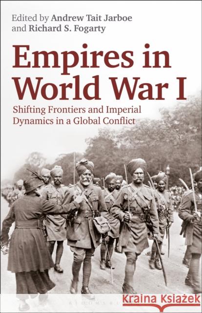 Empires in World War I: Shifting Frontiers and Imperial Dynamics in a Global Conflict Richard S. Fogarty Andrew Tait Jarboe 9781350157040