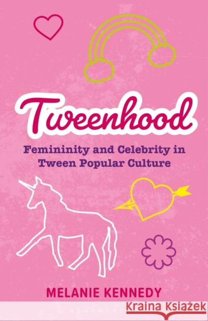 Tweenhood: Femininity and Celebrity in Tween Popular Culture Melanie Kennedy   9781350157439