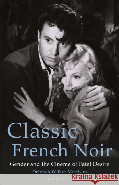Classic French Noir: Gender and the Cinema of Fatal Desire Deborah Walker-Morrison 9781350157446 Bloomsbury Academic