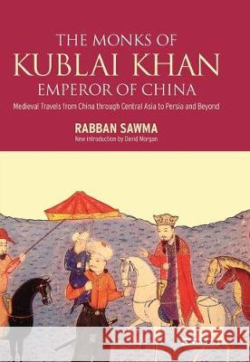 Monks of Kublai Khan, Emperor of China: Medieval Travels from China Through Central Asia to Persia and Beyond Rabban Sawma David Morg Sir Ernest Alfred Wallace Budge 9781350157743