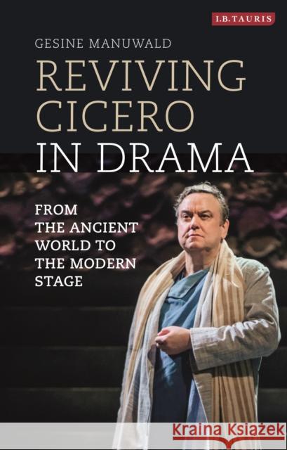 Reviving Cicero in Drama: From the Ancient World to the Modern Stage Gesine Manuwald 9781350157897 Bloomsbury Academic