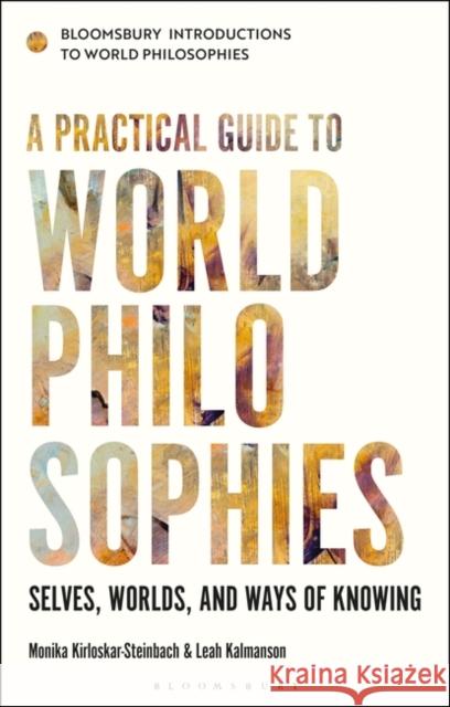 A Practical Guide to World Philosophies: Selves, Worlds, and Ways of Knowing Monika Kirloskar-Steinbach (Vrije Universiteit Amsterdam, Netherlands), Dr Leah Kalmanson (University of North Texas, US 9781350159099