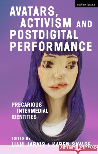 Avatars, Activism and Postdigital Performance: Precarious Intermedial Identities Liam Jarvis Karen Savage 9781350159310 Methuen Drama