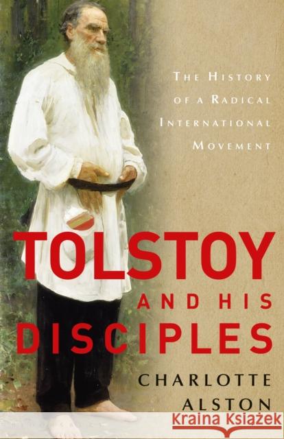 Tolstoy and His Disciples: The History of a Radical International Movement Alston, Charlotte 9781350159433