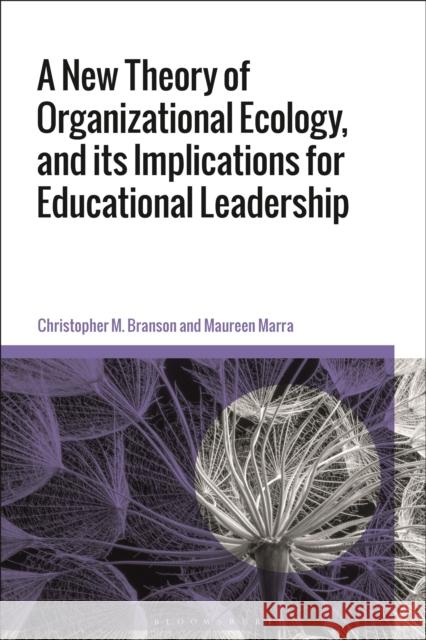 A New Theory of Organizational Ecology, and Its Implications for Educational Leadership Branson, Christopher M. 9781350159631 Bloomsbury Academic
