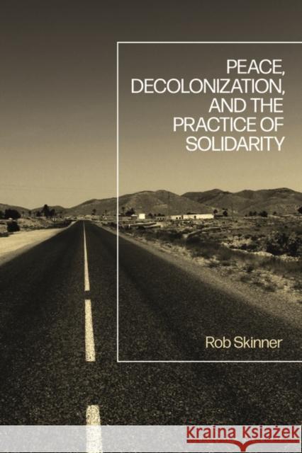 Peace, Decolonization, and the Practice of Solidarity Skinner Rob Skinner 9781350159761 Bloomsbury Publishing (UK)