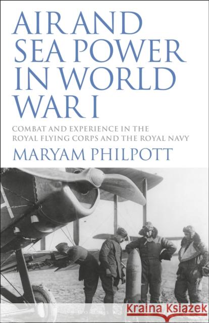 Air and Sea Power in World War I: Combat and Experience in the Royal Flying Corps and the Royal Navy Maryam Philpott 9781350160248 Bloomsbury Academic