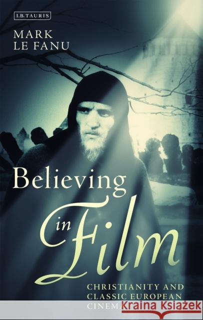 Believing in Film: Christianity and Classic European Cinema Mark Le Fanu 9781350160491