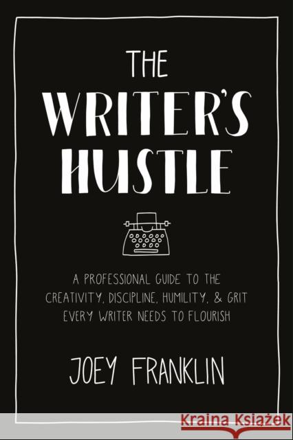 The Writer's Hustle: A Professional Guide to the Creativity, Discipline, Humility, and Grit Every Writer Needs to Flourish Franklin, Joey 9781350160750