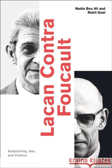 Lacan Contra Foucault: Subjectivity, Sex, and Politics Nadia Bou Ali (American University of Be Rohit Goel (University of Chicago, USA)  9781350161719 Bloomsbury Academic