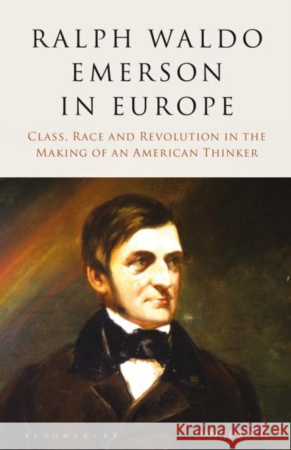 Ralph Waldo Emerson in Europe: Class, Race and Revolution in the Making of an American Thinker Daniel Koch   9781350162112 Bloomsbury Academic
