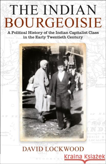 The Indian Bourgeoisie: A Political History of the Indian Capitalist Class in the Early Twentieth Century David Lockwood 9781350162211 Bloomsbury Academic