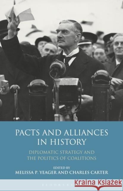 Pacts and Alliances in History: Diplomatic Strategy and the Politics of Coalitions Melissa Yeager Charles Carter 9781350162242 Bloomsbury Academic