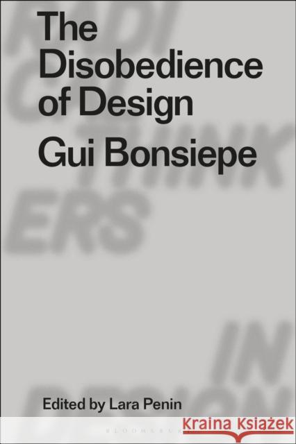 The Disobedience of Design: GUI Bonsiepe Lara Penin Clive Dilnot Eduardo Staszowski 9781350162440 Bloomsbury Publishing PLC